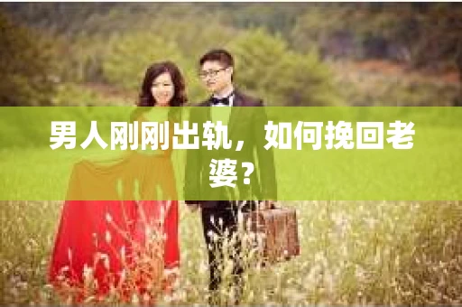 男人刚刚出轨，如何挽回老婆？