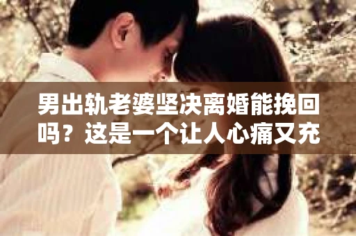 男出轨老婆坚决离婚能挽回吗？这是一个让人心痛又充满疑惑的问题。在婚姻生活中，出轨无疑是一颗重磅炸弹，它不仅摧毁了夫妻之间的信任，还可能让家庭陷入危机。那么，当男方出轨，女方坚决离婚时，男方还有机会挽回这段婚姻吗？接下来，我们就来探讨一下这个问题。
