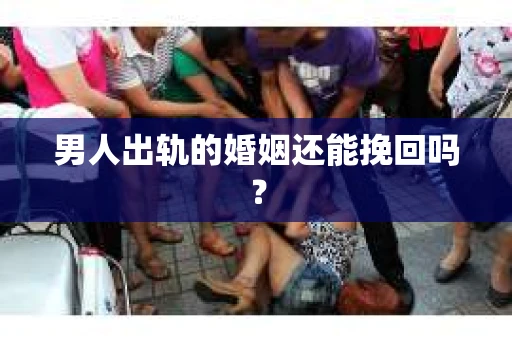 男人出轨的婚姻还能挽回吗？