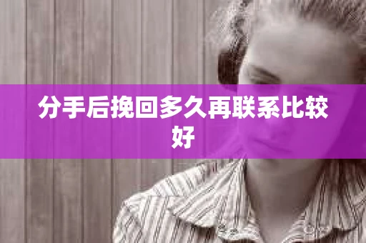 分手后挽回多久再联系比较好