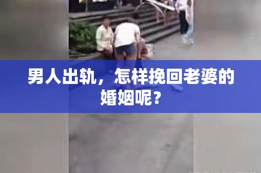 男人出轨，怎样挽回老婆的婚姻呢？