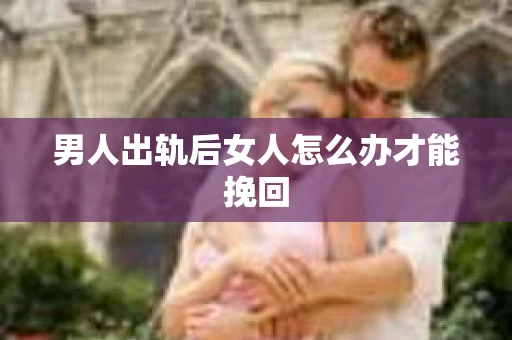 男人出轨后女人怎么办才能挽回