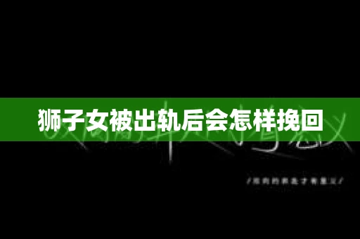 狮子女被出轨后会怎样挽回