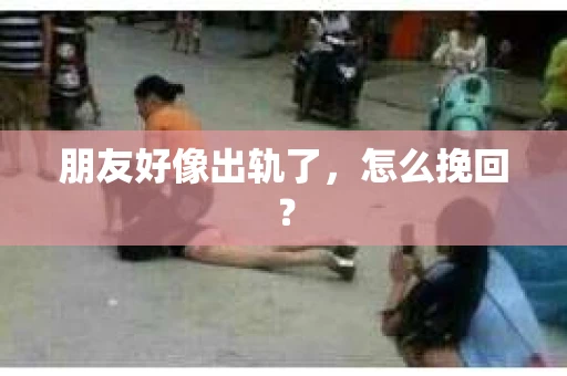 朋友好像出轨了，怎么挽回？