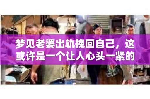 梦见老婆出轨挽回自己，这或许是一个让人心头一紧的梦境。在现实生活中，我们常常会遇到各种各样的问题，而梦境则可能成为我们内心深处情感的反映。今天，我们就来聊聊这个话题，看看梦见老婆出轨挽回自己究竟意味着什么，以及我们该如何面对这样的梦境。