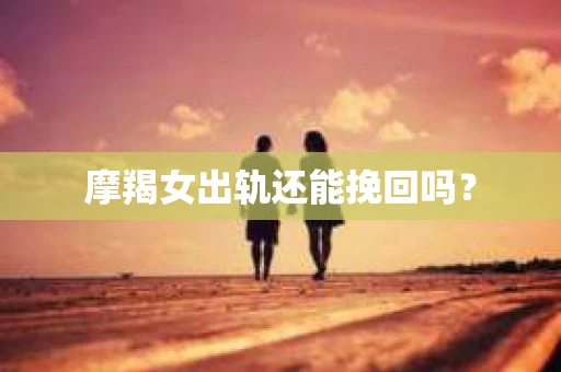 摩羯女出轨还能挽回吗？