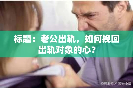 标题：老公出轨，如何挽回出轨对象的心？