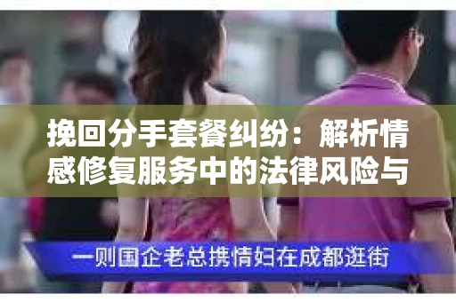 挽回分手套餐纠纷：解析情感修复服务中的法律风险与解决方案