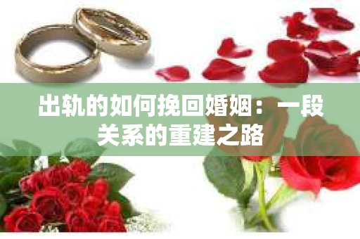 出轨的如何挽回婚姻：一段关系的重建之路