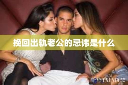挽回出轨老公的忌讳是什么