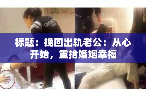 标题：挽回出轨老公：从心开始，重拾婚姻幸福