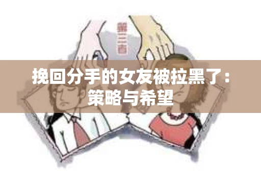 挽回分手的女友被拉黑了：策略与希望