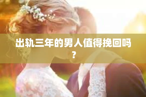 出轨三年的男人值得挽回吗？