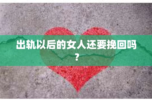 出轨以后的女人还要挽回吗？