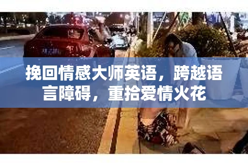 挽回情感大师英语,跨越语言障碍,重拾爱情火花 挽回情感大师英语,跨越语言障碍,重拾爱情火花