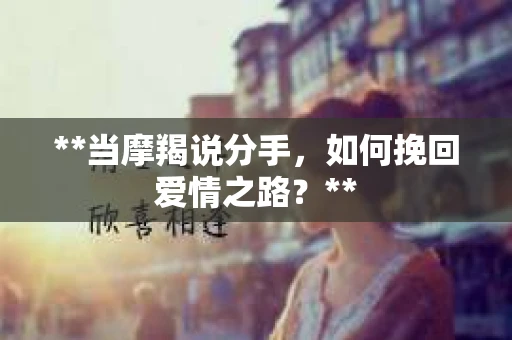 **当摩羯说分手，如何挽回爱情之路？**