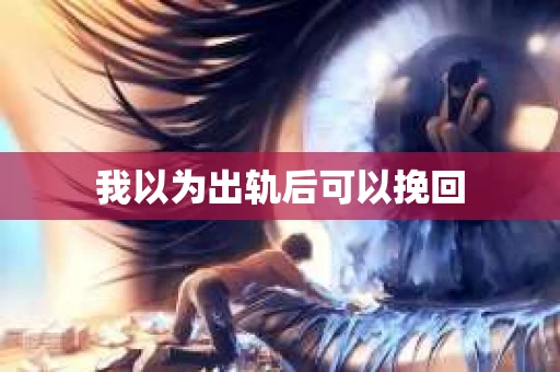 我以为出轨后可以挽回