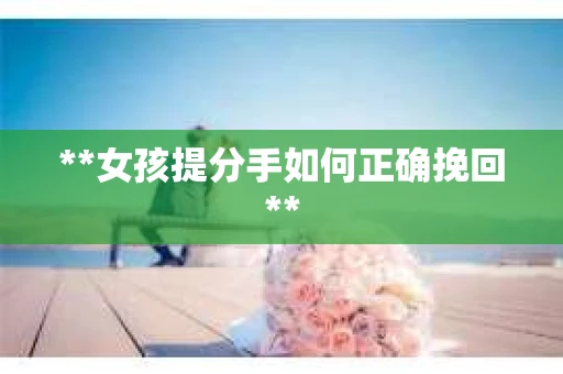 **女孩提分手如何正确挽回**