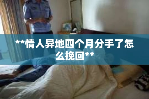 **情人异地四个月分手了怎么挽回**