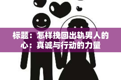 标题：怎样挽回出轨男人的心：真诚与行动的力量