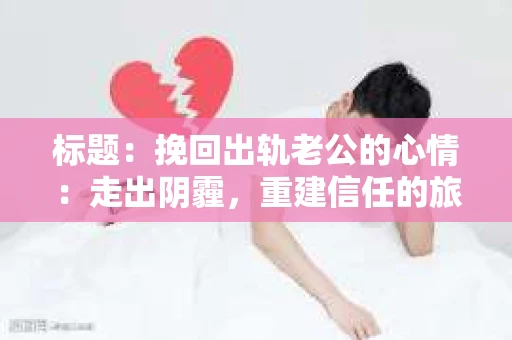 标题：挽回出轨老公的心情：走出阴霾，重建信任的旅程