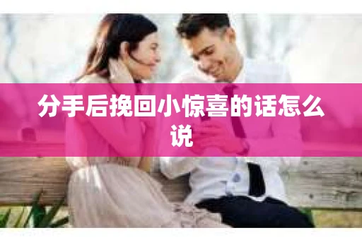 分手后挽回小惊喜的话怎么说