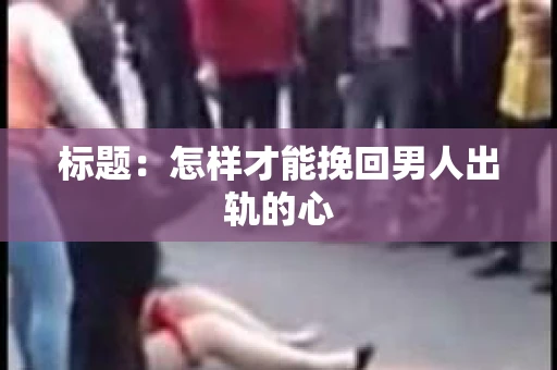 标题：怎样才能挽回男人出轨的心