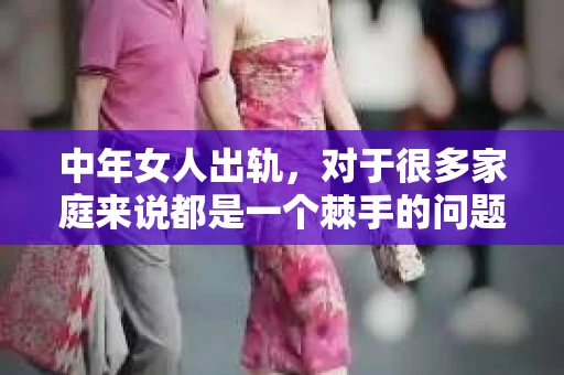 中年女人出轨，对于很多家庭来说都是一个棘手的问题。面对这样的情况，如何挽回妻子的心，重建家庭的和谐，成为了许多男人心中的难题。下面，我就来和大家聊聊，怎样挽回中年女人出轨。