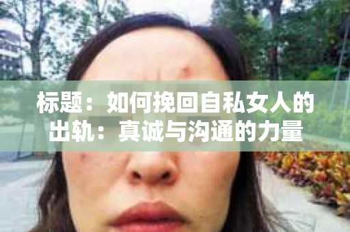 标题：如何挽回自私女人的出轨：真诚与沟通的力量