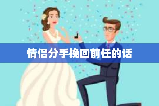 情侣分手挽回前任的话