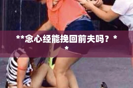 **念心经能挽回前夫吗？**