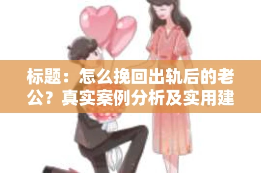 标题：怎么挽回出轨后的老公？真实案例分析及实用建议