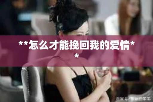 **怎么才能挽回我的爱情**