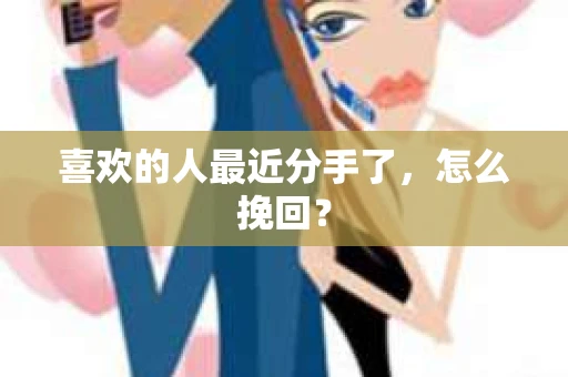 喜欢的人最近分手了，怎么挽回？