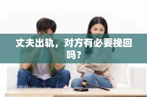 丈夫出轨，对方有必要挽回吗？