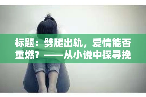 标题：劈腿出轨，爱情能否重燃？——从小说中探寻挽回的可能