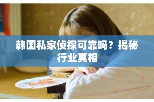韩国私家侦探可靠吗？揭秘行业真相