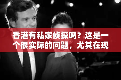 香港有私家侦探吗？这是一个很实际的问题，尤其在现代社会，人们对于个人隐私和安全的关注日益增加。今天，我们就来聊聊这个话题，看看香港的私家侦探行业是怎样的。