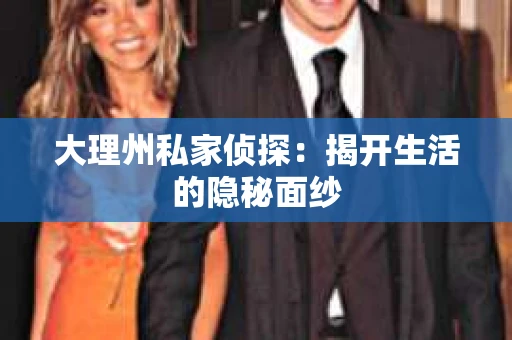 大理州私家侦探：揭开生活的隐秘面纱