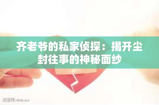 齐老爷的私家侦探：揭开尘封往事的神秘面纱