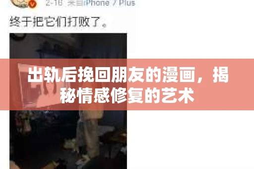 出轨后挽回朋友的漫画，揭秘情感修复的艺术