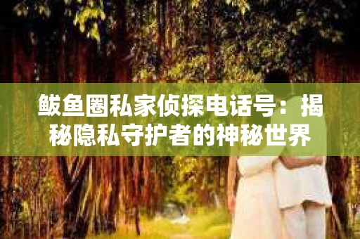鲅鱼圈私家侦探电话号：揭秘隐私守护者的神秘世界