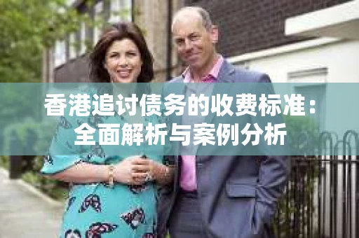 香港追讨债务的收费标准：全面解析与案例分析