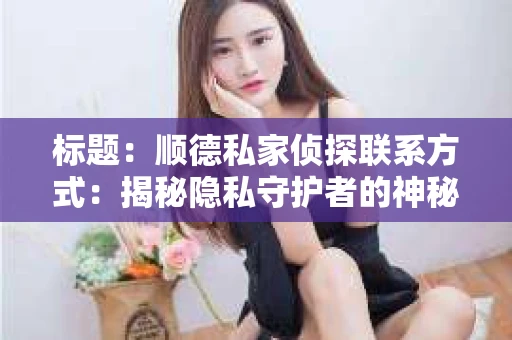 标题：顺德私家侦探联系方式：揭秘隐私守护者的神秘世界