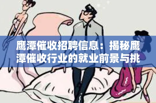 鹰潭催收招聘信息：揭秘鹰潭催收行业的就业前景与挑战