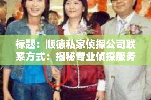 标题：顺德私家侦探公司联系方式：揭秘专业侦探服务背后的故事