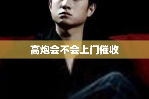 高炮会不会上门催收