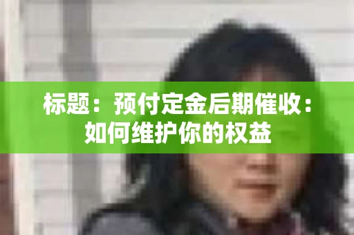 标题：预付定金后期催收：如何维护你的权益