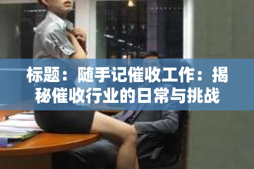标题：随手记催收工作：揭秘催收行业的日常与挑战