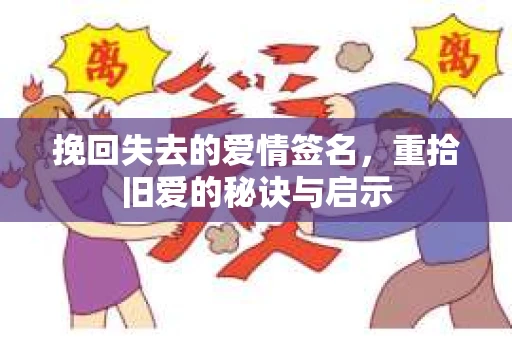 挽回失去的爱情签名,重拾旧爱的秘诀与启示 挽回失去的爱情签名,重拾旧爱的秘诀与启示